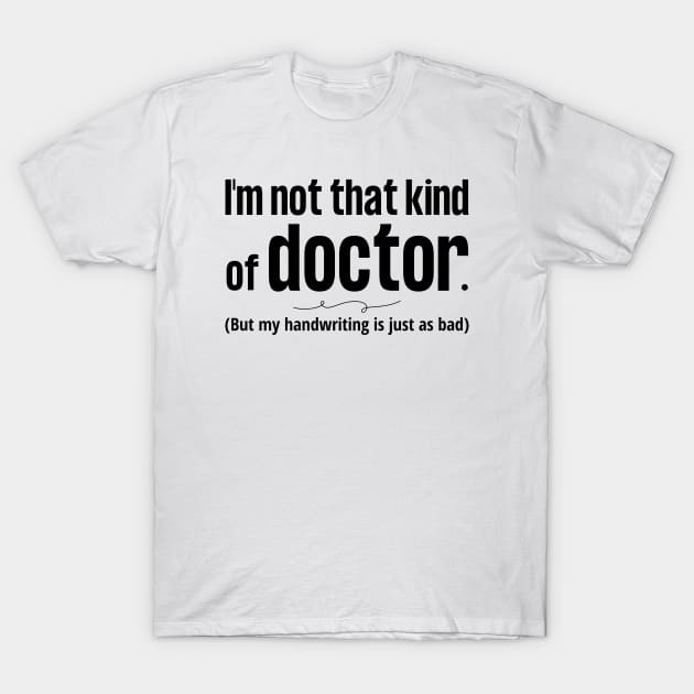 Not That Kind of Doctor Bad Handwriting blk - Phd Funny - T-Shirt